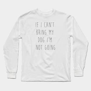 If I can't bring my dog I'm not going. Long Sleeve T-Shirt